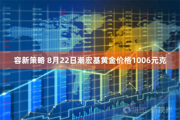容新策略 8月22日潮宏基黄金价格1006元克