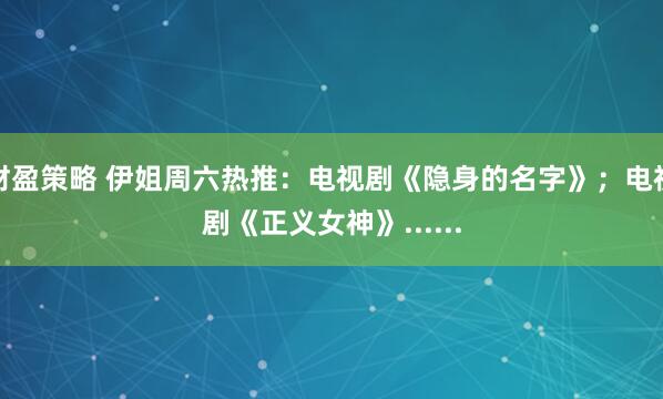 财盈策略 伊姐周六热推：电视剧《隐身的名字》；电视剧《正义女神》......