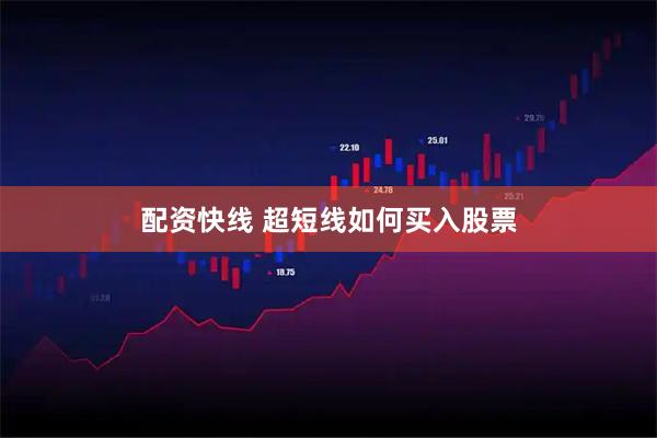 配资快线 超短线如何买入股票