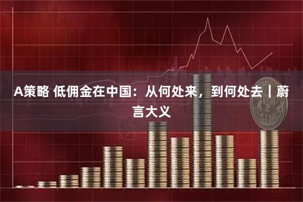 A策略 低佣金在中国：从何处来，到何处去｜蔚言大义