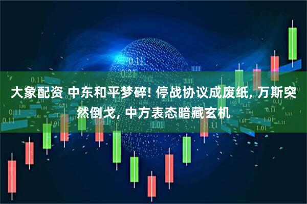 大象配资 中东和平梦碎! 停战协议成废纸, 万斯突然倒戈, 中方表态暗藏玄机