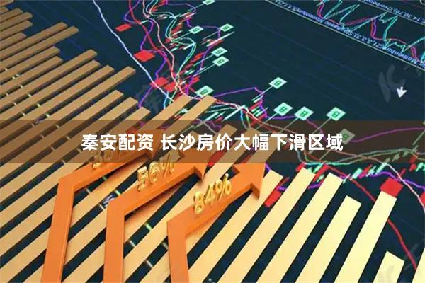 秦安配资 长沙房价大幅下滑区域