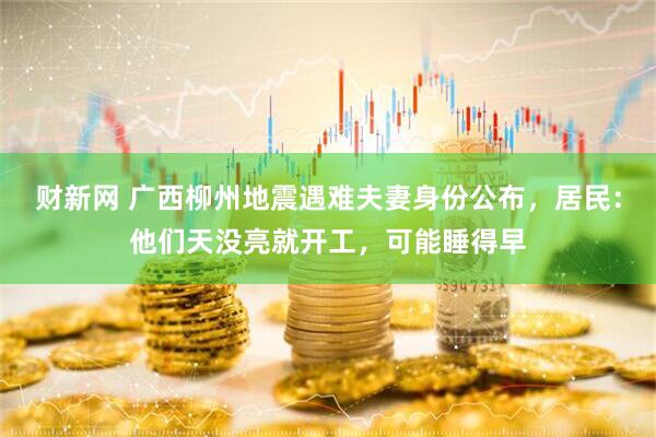 财新网 广西柳州地震遇难夫妻身份公布，居民：他们天没亮就开工，可能睡得早